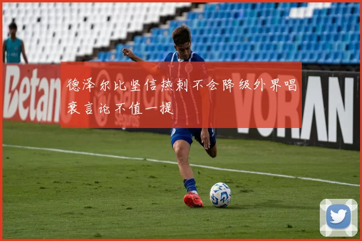 德泽尔比坚信热刺不会降级外界唱衰言论不值一提