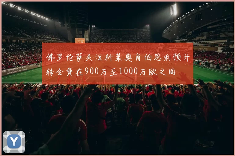 佛罗伦萨关注科莱奥肖伯恩利预计转会费在900万至1000万欧之间