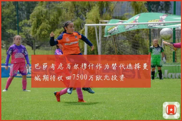 巴萨考虑马尔穆什作为替代选择曼城期待收回7500万欧元投资