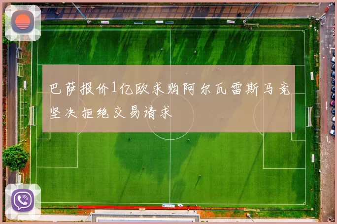 巴萨报价1亿欧求购阿尔瓦雷斯马竞坚决拒绝交易请求