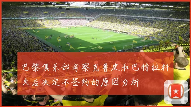 巴黎俱乐部考察克鲁皮和巴特拉科夫后决定不签约的原因分析