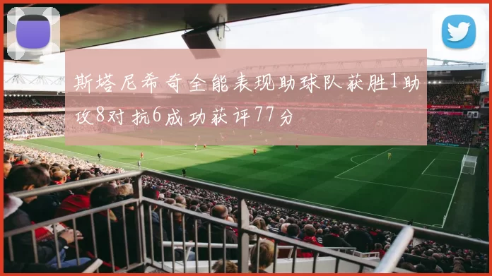 斯塔尼希奇全能表现助球队获胜1助攻8对抗6成功获评77分