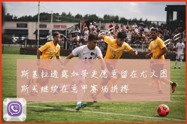 斯基拉透露加蒂更愿意留在尤文图斯或继续在意甲赛场拼搏