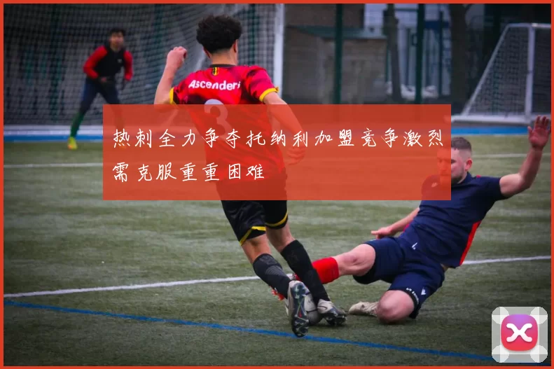热刺全力争夺托纳利加盟竞争激烈需克服重重困难