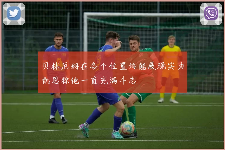贝林厄姆在各个位置均能展现实力凯恩称他一直充满斗志
