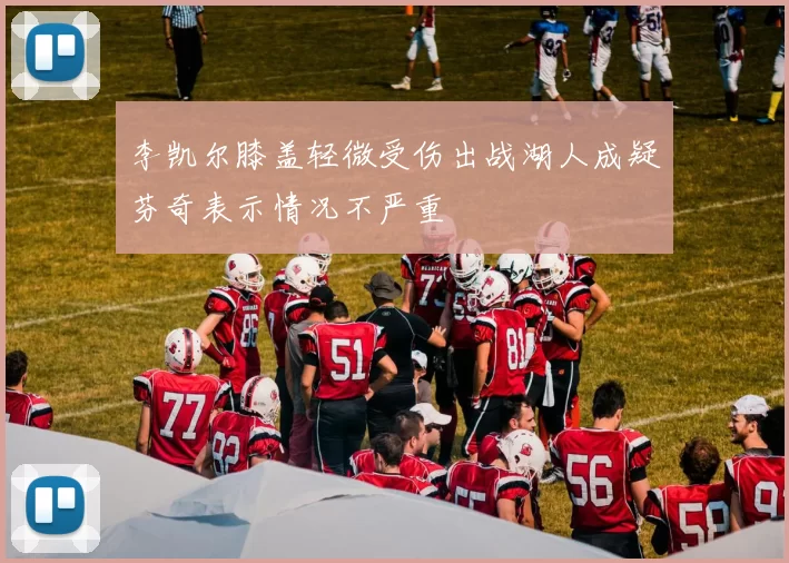李凯尔膝盖轻微受伤出战湖人成疑芬奇表示情况不严重