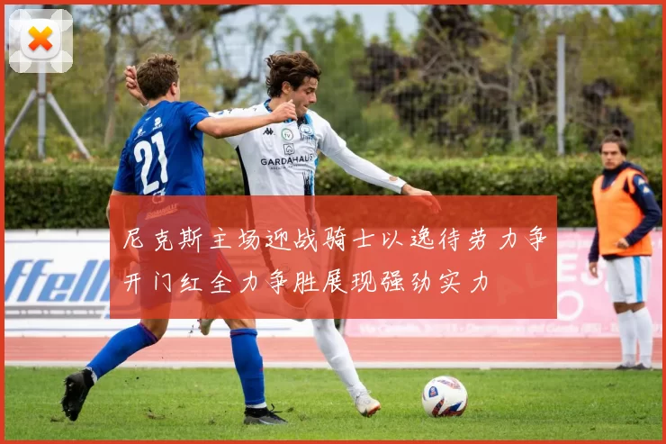 尼克斯主场迎战骑士以逸待劳力争开门红全力争胜展现强劲实力