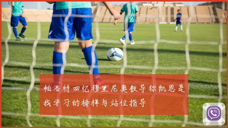 帕洛特回忆穆里尼奥教导称凯恩是我学习的榜样与站位指导
