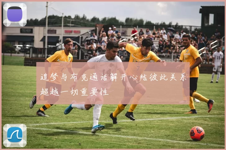 追梦与布克通话解开心结彼此关系超越一切重要性