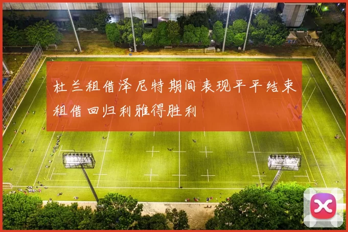 杜兰租借泽尼特期间表现平平结束租借回归利雅得胜利