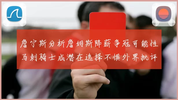 詹宁斯分析詹姆斯降薪争冠可能性马刺骑士成潜在选择不惧外界批评